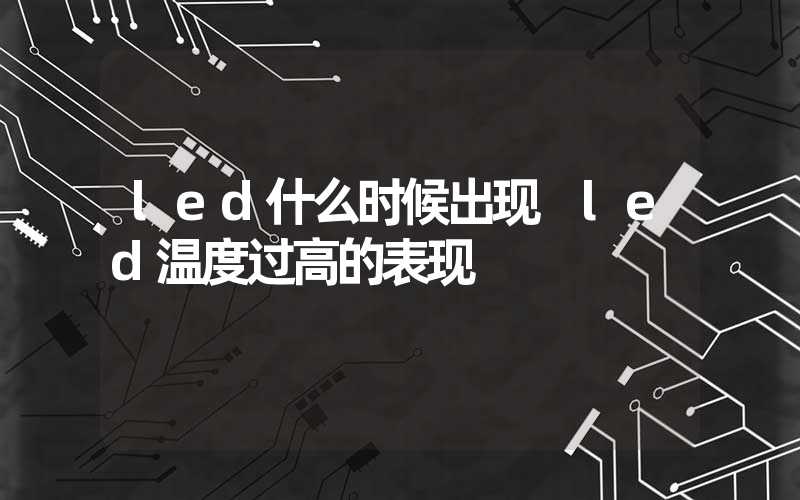 led什么时候出现 led温度过高的表现